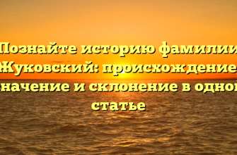 Познайте историю фамилии Жуковский: происхождение, значение и склонение в одной статье