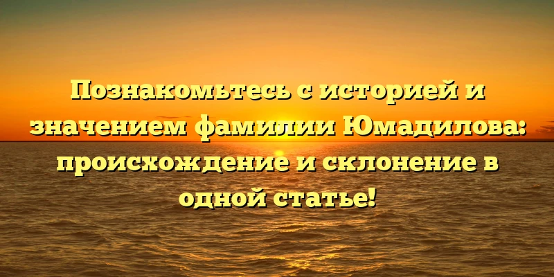 Познакомьтесь с историей и значением фамилии Юмадилова: происхождение и склонение в одной статье! Познакомьтесь с историей и значением фамилии Юмадилова: происхождение и склонение в одной статье!