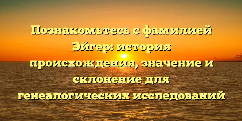 Познакомьтесь с фамилией Эйгер: история происхождения, значение и склонение для генеалогических исследований Познакомьтесь с фамилией Эйгер: история происхождения, значение и склонение для генеалогических исследований