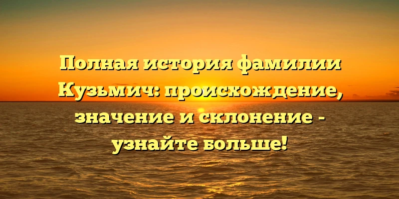 Полная история фамилии Кузьмич: происхождение, значение и склонение - узнайте больше! Полная история фамилии Кузьмич: происхождение, значение и склонение - узнайте больше!