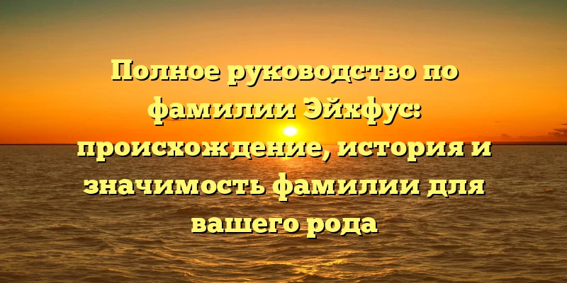 Полное руководство по фамилии Эйхфус: происхождение, история и значимость фамилии для вашего рода Полное руководство по фамилии Эйхфус: происхождение, история и значимость фамилии для вашего рода