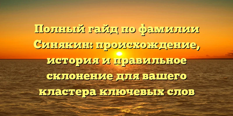 Полный гайд по фамилии Синякин: происхождение, история и правильное склонение для вашего кластера ключевых слов Полный гайд по фамилии Синякин: происхождение, история и правильное склонение для вашего кластера ключевых слов