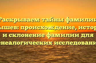 Раскрываем тайны фамилии Абышев: происхождение, история и склонение фамилии для генеалогических исследований