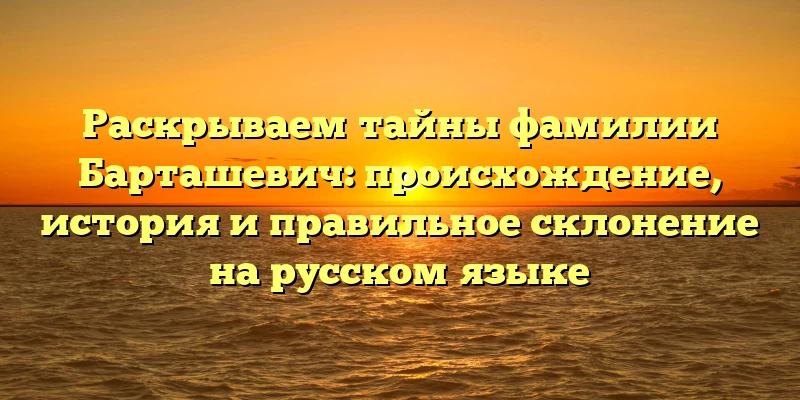 Раскрываем тайны фамилии Барташевич: происхождение, история и правильное склонение на русском языке Раскрываем тайны фамилии Барташевич: происхождение, история и правильное склонение на русском языке