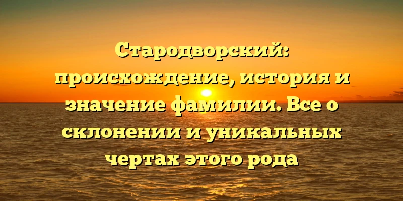 Стародворский: происхождение, история и значение фамилии. Все о склонении и уникальных чертах этого рода Стародворский: происхождение, история и значение фамилии. Все о склонении и уникальных чертах этого рода