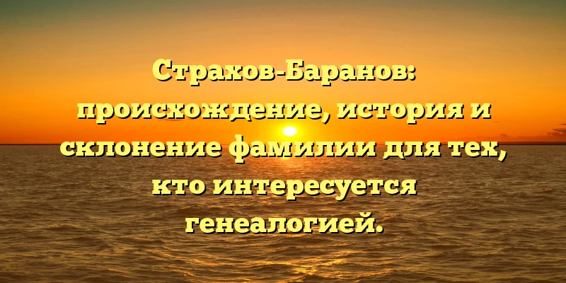 Страхов-Баранов: происхождение, история и склонение фамилии для тех, кто интересуется генеалогией. Страхов-Баранов: происхождение, история и склонение фамилии для тех, кто интересуется генеалогией.