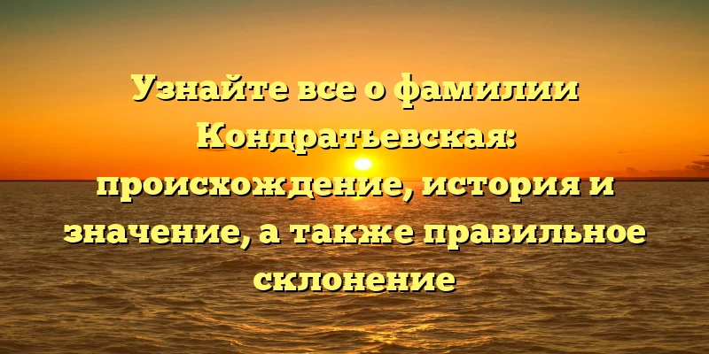 Узнайте все о фамилии Кондратьевская: происхождение, история и значение, а также правильное склонение Узнайте все о фамилии Кондратьевская: происхождение, история и значение, а также правильное склонение