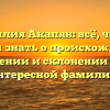 Фамилия Акапян: всё, что вы хотели знать о происхождении, значении и склонении этой интересной фамилии!