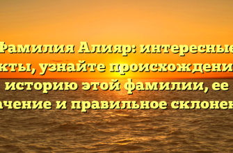 Фамилия Алияр: интересные факты, узнайте происхождение и историю этой фамилии, ее значение и правильное склонение