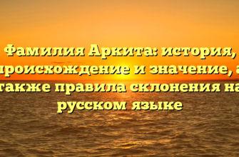 Фамилия Аркита: история, происхождение и значение, а также правила склонения на русском языке