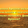 Фамилия Аршин: история, происхождение и значение. Как правильно склонять фамилию Аршин?