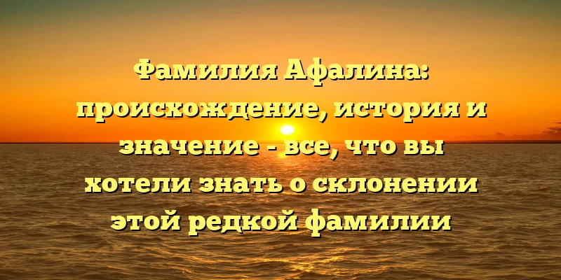 Фамилия Афалина: происхождение, история и значение - все, что вы хотели знать о склонении этой редкой фамилии Фамилия Афалина: происхождение, история и значение - все, что вы хотели знать о склонении этой редкой фамилии