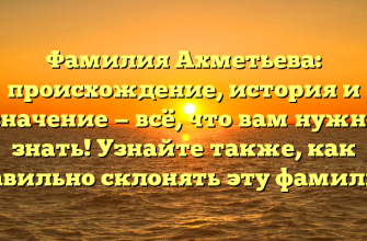 Фамилия Ахметьева: происхождение, история и значение — всё, что вам нужно знать! Узнайте также, как правильно склонять эту фамилию.