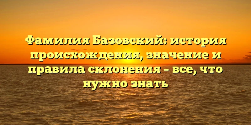 Фамилия Базовский: история происхождения, значение и правила склонения – все, что нужно знать Фамилия Базовский: история происхождения, значение и правила склонения – все, что нужно знать