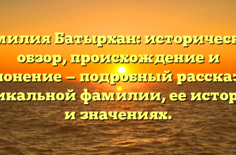 Фамилия Батырхан: исторический обзор, происхождение и склонение — подробный рассказ об уникальной фамилии, ее истории и значениях.