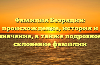 Фамилия Безрядин: происхождение, история и значение, а также подробное склонение фамилии