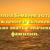 Фамилия Бембеев: история, происхождение и склонение — все, что нужно знать о значении этой фамилии.