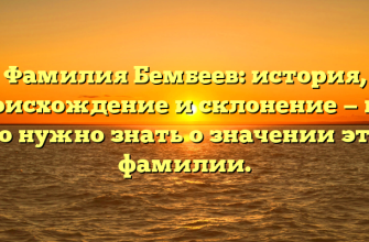 Фамилия Бембеев: история, происхождение и склонение — все, что нужно знать о значении этой фамилии.
