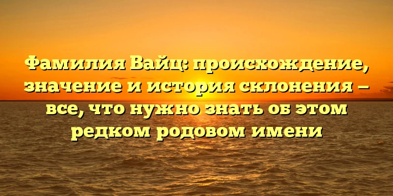 Фамилия Вайц: происхождение, значение и история склонения — все, что нужно знать об этом редком родовом имени Фамилия Вайц: происхождение, значение и история склонения — все, что нужно знать об этом редком родовом имени