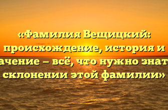 «Фамилия Вещицкий: происхождение, история и значение — всё, что нужно знать о склонении этой фамилии»