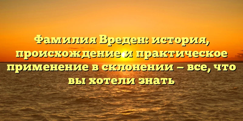 Фамилия Вреден: история, происхождение и практическое применение в склонении — все, что вы хотели знать Фамилия Вреден: история, происхождение и практическое применение в склонении — все, что вы хотели знать