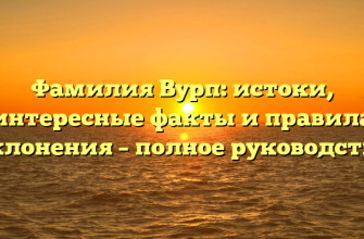 Фамилия Вурп: истоки, интересные факты и правила склонения – полное руководство