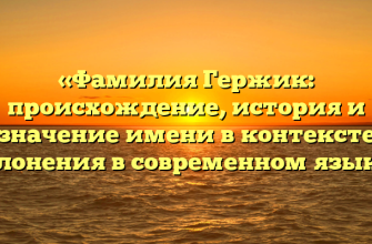 «Фамилия Гержик: происхождение, история и значение имени в контексте склонения в современном языке»