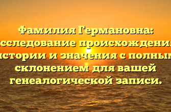 Фамилия Германовна: исследование происхождения, истории и значения с полным склонением для вашей генеалогической записи.