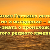 Фамилия Геттинг: история, значение и склонение — все, что нужно знать о происхождении этого редкого имени.