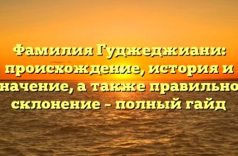 Фамилия Гуджеджиани: происхождение, история и значение, а также правильное склонение – полный гайд