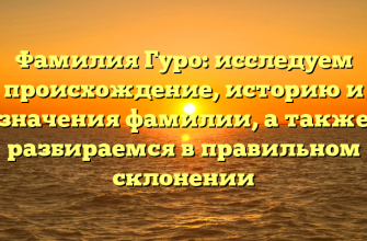 Фамилия Гуро: исследуем происхождение, историю и значения фамилии, а также разбираемся в правильном склонении
