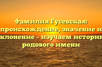Фамилия Гусевская: происхождение, значение и склонение – изучаем историю родового имени