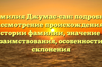 Фамилия Джумас-сан: подробное рассмотрение происхождения и истории фамилии, значение и заимствования, особенности склонения