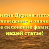 Фамилия Дурина: история, происхождение и значения, а также склонение фамилии в нашей статье!