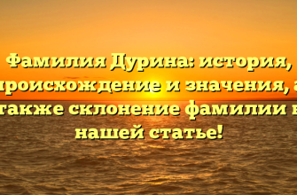 Фамилия Дурина: история, происхождение и значения, а также склонение фамилии в нашей статье!