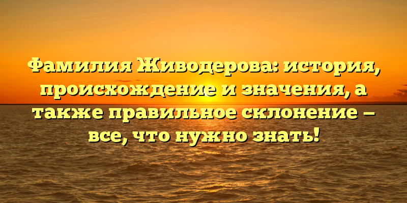 Фамилия Живодерова: история, происхождение и значения, а также правильное склонение — все, что нужно знать!