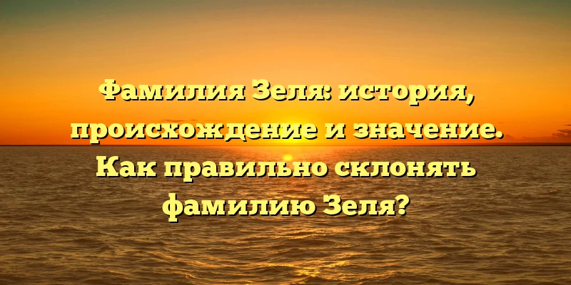 Фамилия Зеля: история, происхождение и значение. Как правильно склонять фамилию Зеля? Фамилия Зеля: история, происхождение и значение. Как правильно склонять фамилию Зеля?