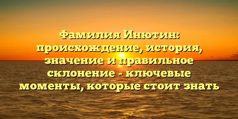 Фамилия Инютин: происхождение, история, значение и правильное склонение - ключевые моменты, которые стоит знать Фамилия Инютин: происхождение, история, значение и правильное склонение - ключевые моменты, которые стоит знать