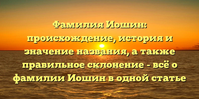Фамилия Иошин: происхождение, история и значение названия, а также правильное склонение - всё о фамилии Иошин в одной статье Фамилия Иошин: происхождение, история и значение названия, а также правильное склонение - всё о фамилии Иошин в одной статье