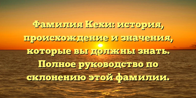 Фамилия Кехи: история, происхождение и значения, которые вы должны знать. Полное руководство по склонению этой фамилии. Фамилия Кехи: история, происхождение и значения, которые вы должны знать. Полное руководство по склонению этой фамилии.