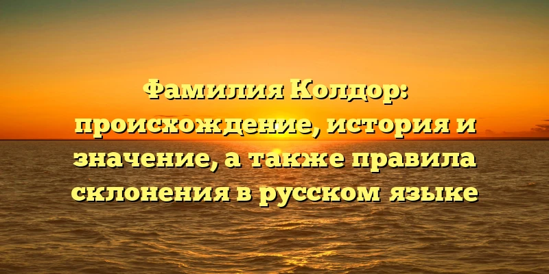 Фамилия Колдор: происхождение, история и значение, а также правила склонения в русском языке Фамилия Колдор: происхождение, история и значение, а также правила склонения в русском языке