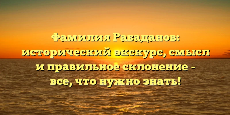 Фамилия Рабаданов: исторический экскурс, смысл и правильное склонение - все, что нужно знать! Фамилия Рабаданов: исторический экскурс, смысл и правильное склонение - все, что нужно знать!