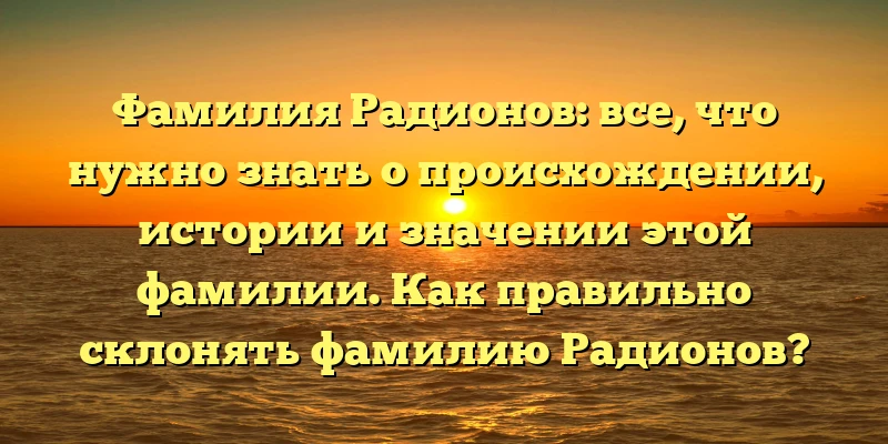 Фамилия Радионов: все, что нужно знать о происхождении, истории и значении этой фамилии. Как правильно склонять фамилию Радионов? Фамилия Радионов: все, что нужно знать о происхождении, истории и значении этой фамилии. Как правильно склонять фамилию Радионов?