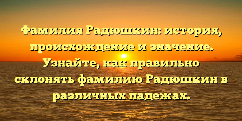 Фамилия Радюшкин: история, происхождение и значение. Узнайте, как правильно склонять фамилию Радюшкин в различных падежах. Фамилия Радюшкин: история, происхождение и значение. Узнайте, как правильно склонять фамилию Радюшкин в различных падежах.
