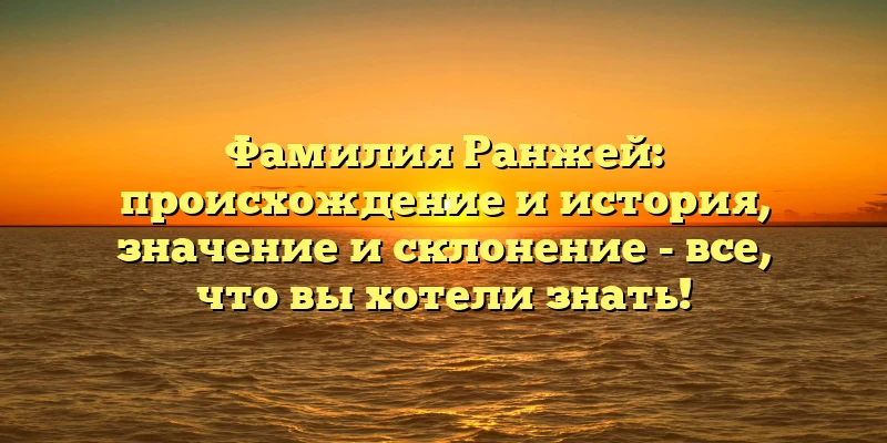 Фамилия Ранжей: происхождение и история, значение и склонение - все, что вы хотели знать! Фамилия Ранжей: происхождение и история, значение и склонение - все, что вы хотели знать!