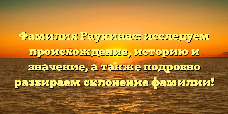 Фамилия Раукинас: исследуем происхождение, историю и значение, а также подробно разбираем склонение фамилии! Фамилия Раукинас: исследуем происхождение, историю и значение, а также подробно разбираем склонение фамилии!