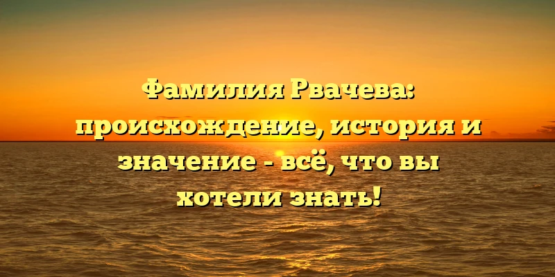 Фамилия Рвачева: происхождение, история и значение - всё, что вы хотели знать! Фамилия Рвачева: происхождение, история и значение - всё, что вы хотели знать!