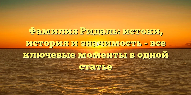 Фамилия Ридаль: истоки, история и значимость - все ключевые моменты в одной статье Фамилия Ридаль: истоки, история и значимость - все ключевые моменты в одной статье