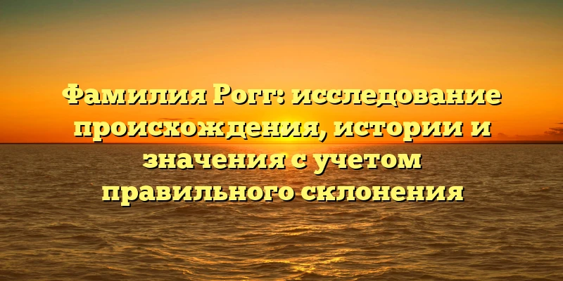 Фамилия Рогг: исследование происхождения, истории и значения с учетом правильного склонения Фамилия Рогг: исследование происхождения, истории и значения с учетом правильного склонения