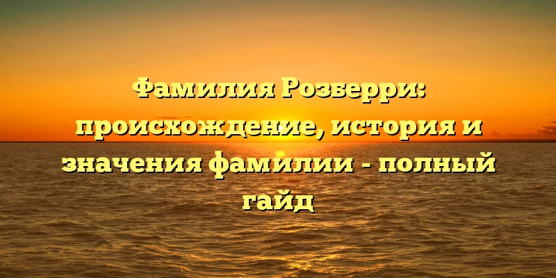 Фамилия Розберри: происхождение, история и значения фамилии - полный гайд Фамилия Розберри: происхождение, история и значения фамилии - полный гайд